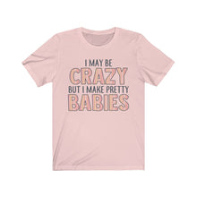 Load image into Gallery viewer, I May Be Crazy But I Make Pretty Babies, Unisex Tee