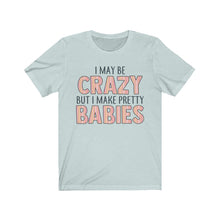 Load image into Gallery viewer, I May Be Crazy But I Make Pretty Babies, Unisex Tee