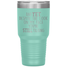 Load image into Gallery viewer, And Yet Despite the Look on My Face You're Still Talking, 30 oz Tumbler