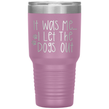 Load image into Gallery viewer, It Was Me I Let The Dogs Out, 30oz Tumbler