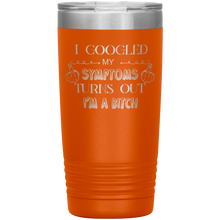 Load image into Gallery viewer, I Googled My Symptoms Turns Out I'm a Bitch, 20oz Tumbler