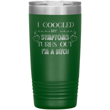Load image into Gallery viewer, I Googled My Symptoms Turns Out I'm a Bitch, 20oz Tumbler