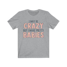 Load image into Gallery viewer, I May Be Crazy But I Make Pretty Babies, Unisex Tee