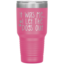 Load image into Gallery viewer, It Was Me I Let The Dogs Out, 30oz Tumbler