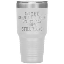 Load image into Gallery viewer, And Yet Despite the Look on My Face You're Still Talking, 30 oz Tumbler