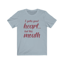 Load image into Gallery viewer, I've Gotta Good Heart, But This Mouth, Unisex Tee