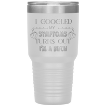 Load image into Gallery viewer, I Googled My Symptoms, Turns Out I'm a Bitch, 30oz Tumbler