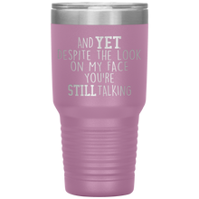 Load image into Gallery viewer, And Yet Despite the Look on My Face You're Still Talking, 30 oz Tumbler