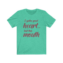 Load image into Gallery viewer, I've Gotta Good Heart, But This Mouth, Unisex Tee