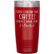 Load image into Gallery viewer, First I Drink The Coffee Then I Save The Lives, 20oz Tumbler
