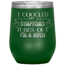 Load image into Gallery viewer, I Googled My Symptoms and It Turns Out I'm a Bitch, Wine Tumbler