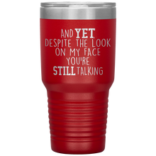 Load image into Gallery viewer, And Yet Despite the Look on My Face You're Still Talking, 30 oz Tumbler