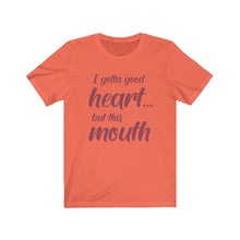 Load image into Gallery viewer, I've Gotta Good Heart, But This Mouth, Unisex Tee