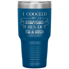 Load image into Gallery viewer, I Googled My Symptoms, Turns Out I'm a Bitch, 30oz Tumbler