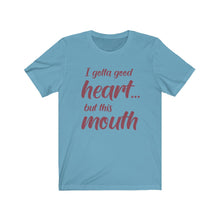 Load image into Gallery viewer, I've Gotta Good Heart, But This Mouth, Unisex Tee