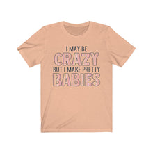 Load image into Gallery viewer, I May Be Crazy But I Make Pretty Babies, Unisex Tee