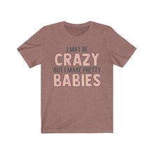 Load image into Gallery viewer, I May Be Crazy But I Make Pretty Babies, Unisex Tee