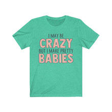 Load image into Gallery viewer, I May Be Crazy But I Make Pretty Babies, Unisex Tee