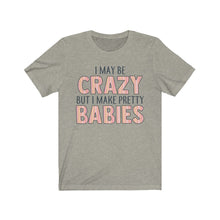 Load image into Gallery viewer, I May Be Crazy But I Make Pretty Babies, Unisex Tee