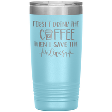 Load image into Gallery viewer, First I Drink The Coffee Then I Save The Lives, 20oz Tumbler