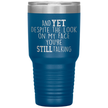 Load image into Gallery viewer, And Yet Despite the Look on My Face You're Still Talking, 30 oz Tumbler