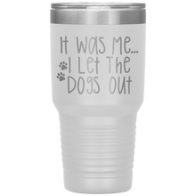 Load image into Gallery viewer, It Was Me I Let The Dogs Out, 30oz Tumbler