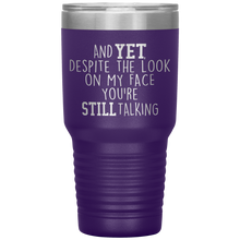 Load image into Gallery viewer, And Yet Despite the Look on My Face You're Still Talking, 30 oz Tumbler