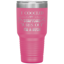 Load image into Gallery viewer, I Googled My Symptoms, Turns Out I'm a Bitch, 30oz Tumbler