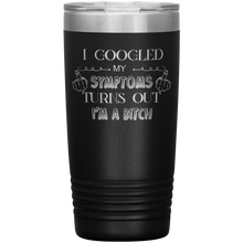 Load image into Gallery viewer, I Googled My Symptoms Turns Out I'm a Bitch, 20oz Tumbler