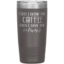 Load image into Gallery viewer, First I Drink The Coffee Then I Save The Lives, 20oz Tumbler