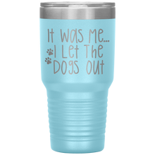 Load image into Gallery viewer, It Was Me I Let The Dogs Out, 30oz Tumbler