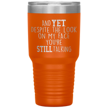 Load image into Gallery viewer, And Yet Despite the Look on My Face You're Still Talking, 30 oz Tumbler