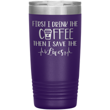 Load image into Gallery viewer, First I Drink The Coffee Then I Save The Lives, 20oz Tumbler