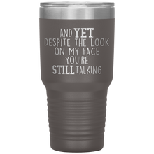 Load image into Gallery viewer, And Yet Despite the Look on My Face You're Still Talking, 30 oz Tumbler
