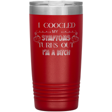 Load image into Gallery viewer, I Googled My Symptoms Turns Out I'm a Bitch, 20oz Tumbler