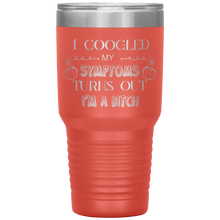 Load image into Gallery viewer, I Googled My Symptoms, Turns Out I'm a Bitch, 30oz Tumbler