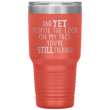 Load image into Gallery viewer, And Yet Despite the Look on My Face You're Still Talking, 30 oz Tumbler