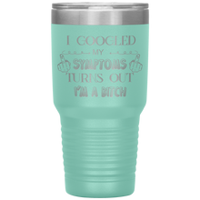 Load image into Gallery viewer, I Googled My Symptoms, Turns Out I'm a Bitch, 30oz Tumbler