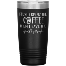 Load image into Gallery viewer, First I Drink The Coffee Then I Save The Lives, 20oz Tumbler