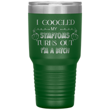 Load image into Gallery viewer, I Googled My Symptoms, Turns Out I'm a Bitch, 30oz Tumbler