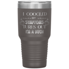 Load image into Gallery viewer, I Googled My Symptoms, Turns Out I'm a Bitch, 30oz Tumbler