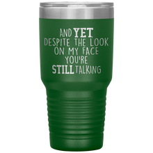 Load image into Gallery viewer, And Yet Despite the Look on My Face You're Still Talking, 30 oz Tumbler