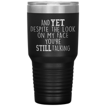 Load image into Gallery viewer, And Yet Despite the Look on My Face You're Still Talking, 30 oz Tumbler