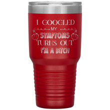 Load image into Gallery viewer, I Googled My Symptoms, Turns Out I'm a Bitch, 30oz Tumbler