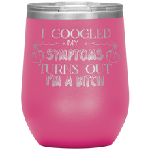 Load image into Gallery viewer, I Googled My Symptoms and It Turns Out I'm a Bitch, Wine Tumbler