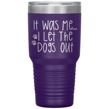 Load image into Gallery viewer, It Was Me I Let The Dogs Out, 30oz Tumbler