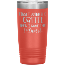 Load image into Gallery viewer, First I Drink The Coffee Then I Save The Lives, 20oz Tumbler