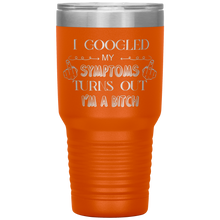 Load image into Gallery viewer, I Googled My Symptoms, Turns Out I'm a Bitch, 30oz Tumbler