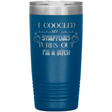 Load image into Gallery viewer, I Googled My Symptoms Turns Out I'm a Bitch, 20oz Tumbler