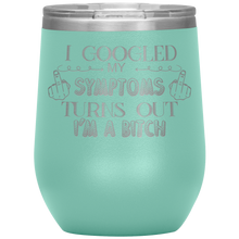 Load image into Gallery viewer, I Googled My Symptoms and It Turns Out I'm a Bitch, Wine Tumbler